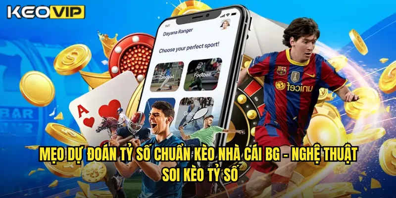 Mẹo Dự Đoán Tỷ Số Chuẩn Kèo Nhà Cái BG - Đoán Đúng Kết Quả Nhận Thưởng Khủng 1 Mẹo Dự Đoán Tỷ Số Chuẩn Kèo Nhà Cái BG - Nghệ Thuật Soi Kèo Tỷ Số