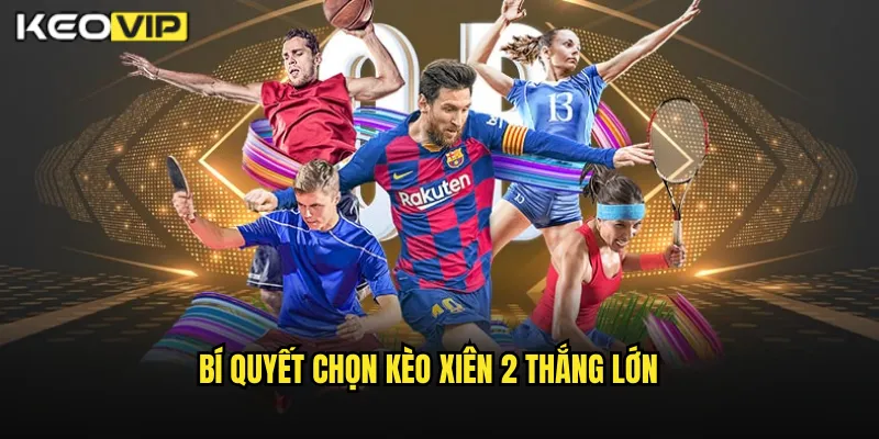 Bí Quyết Chọn Kèo Xiên 2 Thắng Lớn