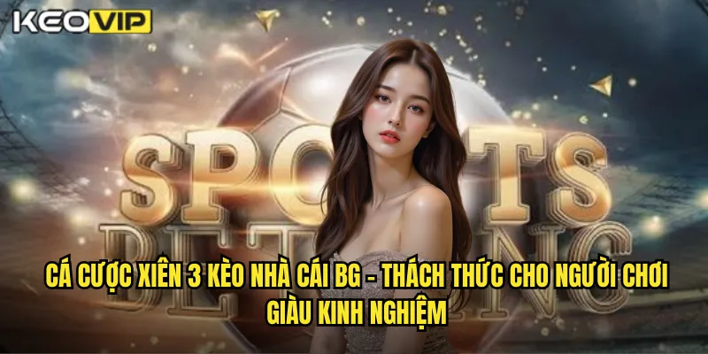 Cá cược xiên 3 kèo nhà cái bg - Thách Thức Cho Người Chơi Giàu Kinh Nghiệm