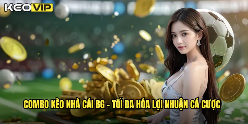 Combo kèo nhà cái bg - Tối Đa Hóa Lợi Nhuận Cá Cược