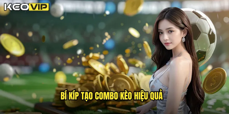 Bí Kíp Tạo Combo Kèo Hiệu Quả