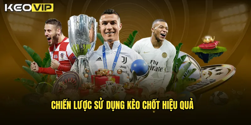 Chiến Lược Sử Dụng Kèo Chốt Hiệu Quả
