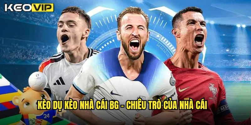 Kèo dụ kèo nhà cái bg - Chiêu Trò Của Nhà Cái