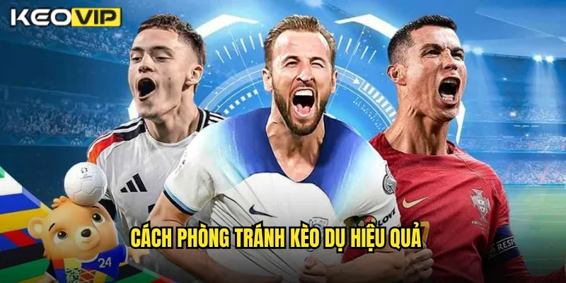 Cách Phòng Tránh Kèo Dụ Hiệu Quả