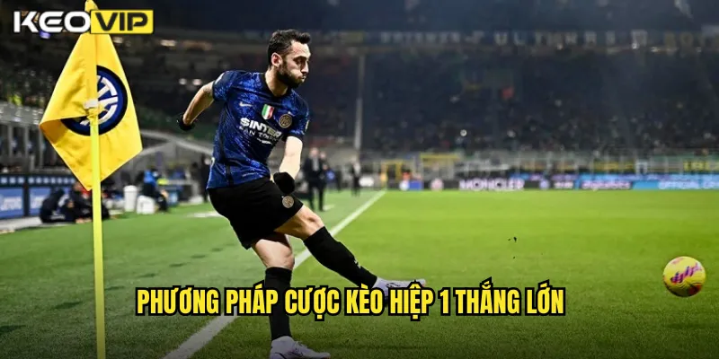 Phương Pháp Cược Kèo Hiệp 1 Thắng Lớn