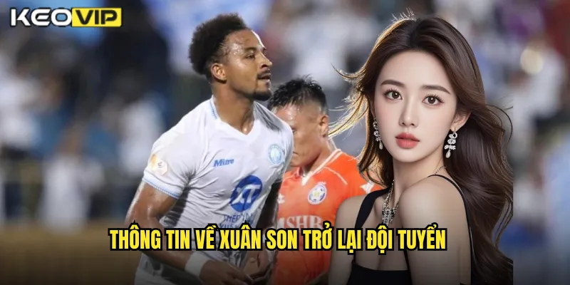 Xuân Son Trở Lại - Phân Tích Kèo Cược Cơ Hội Ghi Bàn Tại Kèo Nhà Cái BG 1 Thông tin về xuân son trở lại đội tuyển