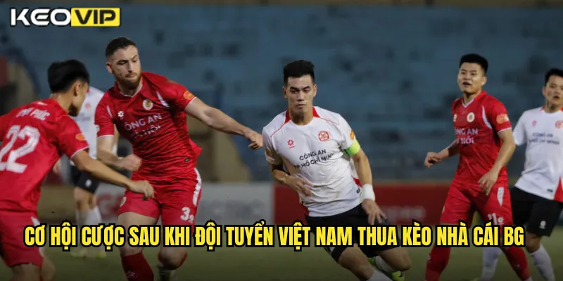 Đội Tuyển Việt Nam Thua Kèo Nhà Cái BG - Phân Tích Nguyên Nhân Và Kèo Cược 2 Cơ hội cược sau khi đội tuyển việt nam thua kèo nhà cái bg