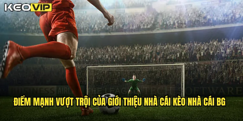 Điểm mạnh vượt trội của giới thiệu nhà cái kèo nhà cái bg