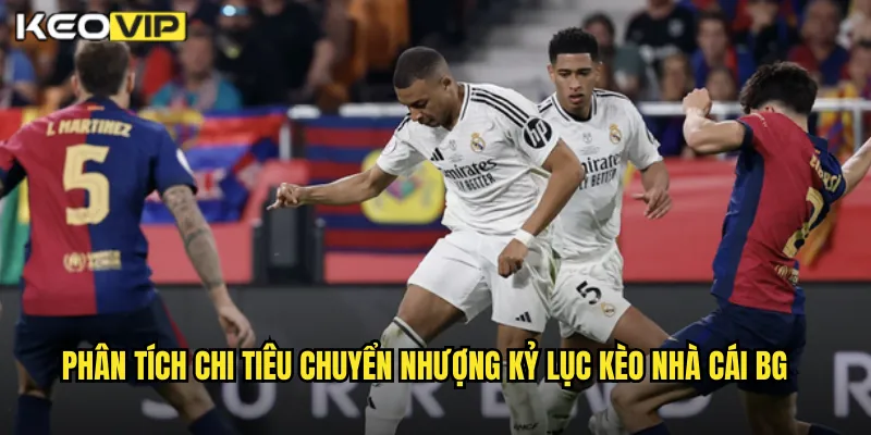 Chi Tiêu Chuyển Nhượng Kỷ Lục Kèo Nhà Cái BG - Tác Động Đến Kèo Châu Âu 1 Phân tích chi tiêu chuyển nhượng kỷ lục kèo nhà cái BG