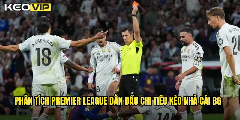 Premier League Dẫn Đầu Chi Tiêu Kèo Nhà Cái BG - Kèo Ngoại Hạng Anh Hot 1 Phân tích premier league dẫn đầu chi tiêu kèo nhà cái bg